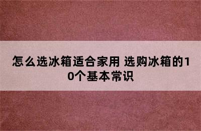 怎么选冰箱适合家用 选购冰箱的10个基本常识